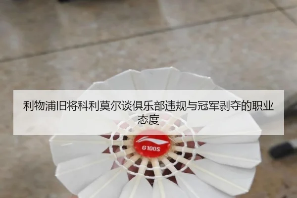 利物浦旧将科利莫尔谈俱乐部违规与冠军剥夺的职业态度